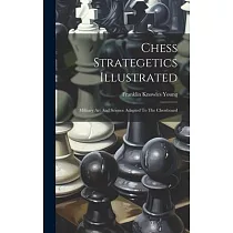 Chess Strategetics Illustrated： Military Art And Science Adapted To The Chessboard