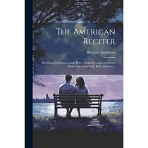 The American Reciter; Readings， Declamations and Plays， Original Compositions and Choice Selections of the Best Literature ..