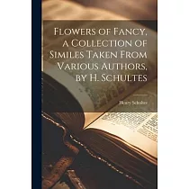 Flowers of Fancy， a Collection of Similes Taken From Various Authors， by H. Schultes