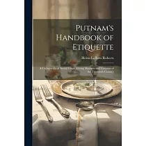 Putnam’s Handbook of Etiquette： A Cyclopaedia of Social Usage， Giving Manners and Customs of the Twentieth Century