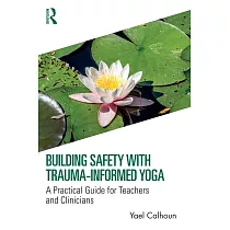 Building Safety with Trauma─Informed Yoga： A Practical Guide for Teachers and Clinicians