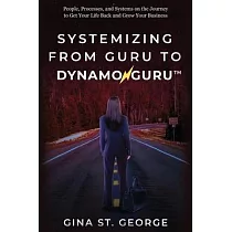 Systemizing from Guru to Dynamoguru： People， Processes， and Systems on the Journey to Get Your Life Back and Grow Your Business