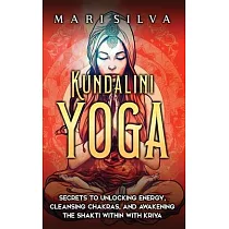 Kundalini Yoga： Secrets to Unlocking Energy， Cleansing Chakras， and Awakening the Shakti within with Kriya