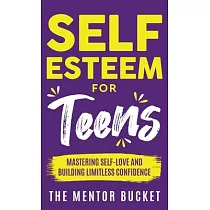Self─Esteem for Teens： Mastering Self─Love and Building Limitless Confidence ─ A Proven Path to Transform Your Life and Achieve Your Dreams