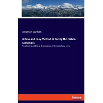 A New and Easy Method of Curing the Fistula Lacrymalis： To which is added， a dissertation of the epiphora vera