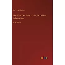 The Life of Gen. Robert E. Lee， for Children， in Easy Words： in large print