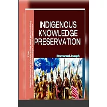 Indigenous Knowledge Preservation： The importance of preserving and promoting indigenous knowledge and practices