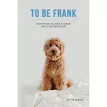 To Be Frank： Canine Essential; Everything You Need To Know About Dog Behaviour