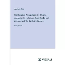 The Hawaiian Archipelago; Six Months among the Palm Groves， Coral Reefs， and Volcanoes of the Sandwich Islands： in large print
