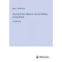 The Life of Gen. Robert E. Lee， for Children， in Easy Words： in large print