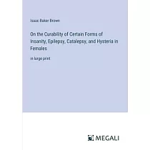 On the Curability of Certain Forms of Insanity， Epilepsy， Catalepsy， and Hysteria in Females： in large print