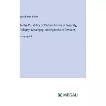 On the Curability of Certain Forms of Insanity， Epilepsy， Catalepsy， and Hysteria in Females： in large print