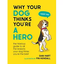Why Your Dog Thinks You’re a Hero： The Hilarious Guide to All the Reasons Your Dog Thinks You’re the Best