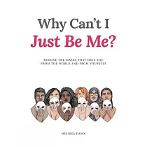 Why Can’t I Just Be Me?： Remove the Masks that Hide You from the World and from Yourself
