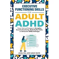 Executive Functioning Skills for Adult ADHD： Proven Tools and Strategies to Strengthen Executive Functioning， Build Healthy Habits， and Overcome ADHD