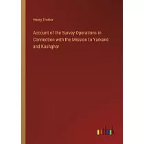 Account of the Survey Operations in Connection with the Mission to Yarkand and Kashghar