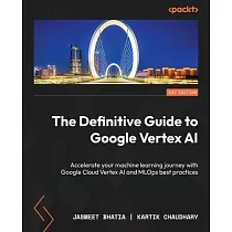The Definitive Guide to Google Vertex AI： Accelerate your machine learning journey with Google Cloud Vertex AI and MLOps best practices