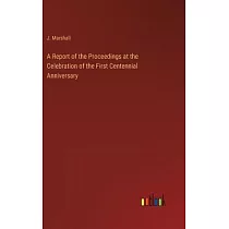 A Report of the Proceedings at the Celebration of the First Centennial Anniversary