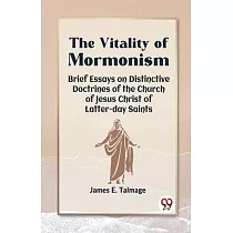 The Vitality Of Mormonism Brief Essays On Distinctive Doctrines Of The Church Of Jesus Christ Of Latter─Day Saints