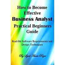 How to Become Effective Business Analyst Practical Beginners Guide： Real─life Software Requirements and Design Techniques