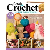 Create with Crochet： Amigurumi Soft Toys： Master Crochet Basics and Perfect Your First Projects with Over 30 Patterns