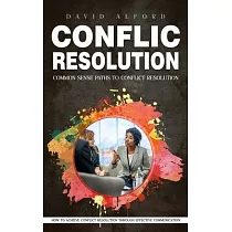 Conflict Resolution： Common Sense Paths to Conflict Resolution (How to Achieve Conflict Resolution Through Effective Communication)