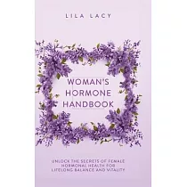 Woman’s Hormone Handbook： Unlock the Secrets of Female Hormonal Health for Lifelong Balance and Vitality