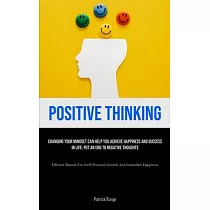 Positive Thinking： Changing Your Mindset Can Help You Achieve Happiness And Success In Life; Put An End To Negative Thoughts (Efficient M