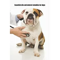 Essential Oils and Natural Remedies for Dogs： Comprehensive Guide To Keep Your Dog Healthy