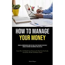 How To Manage Your Money： There Is A Comprehensive Guide That Will Teach You How To Effectively Manage Your Money And Improve Your Lifestyle (Le