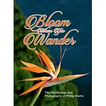 Bloom Where You Wander (Expanded， glossy cover)： The Wanderings and Photography of Phillip Martin