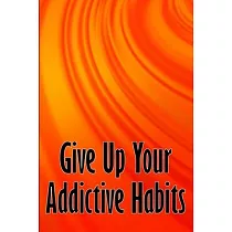 Give Up Your Addictive Habits： Take Charge of Your Naked Mind to Uncover Happiness in Your Life： Break Free from Negative Habits