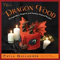 Dragon Food： 70 Legendary， Magical， and Fantasy─Inspired Recipes