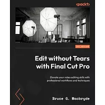 Edit without Tears with Final Cut Pro： Elevate your video editing skills with professional workflows and techniques
