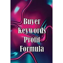 Buyer Keywords Profit Formula： The Complete Manual For Identifying Top Buyer Keywords And Making Huge Profits