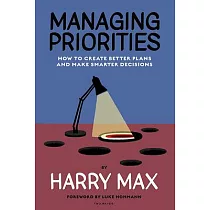 Managing Priorities： How to Create Better Plans and Make Smarter Decisions