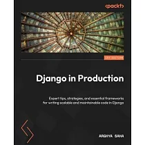 Django in Production： Expert tips， strategies， and essential frameworks for writing scalable and maintainable code in Django