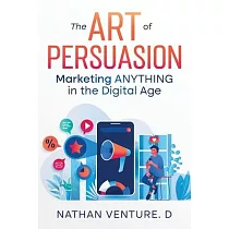 The Art of Persuasion： Marketing ANYTHING in the Digital Age