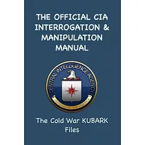 The Official CIA Interrogation & Manipulation Manual： The Cold War KUBARK Files
