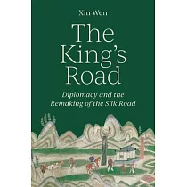 The King’s Road： Diplomacy and the Remaking of the Silk Road