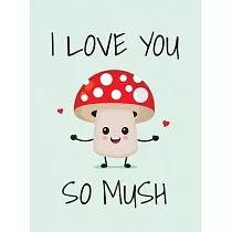 I Love You So Mush： Punderful Ways to Say I Love You