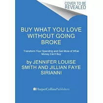 Buy What You Love Without Going Broke： Transform Your Spending and Get More of What Money Can’t Buy