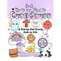 How to Draw Cute Stuff： A Step─By─Step Drawing Guide for Kids