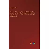 The Art of Oratory， System of Delsarte， from the French of M. L’abbe Delaumosne (Pupil of Delsarte)
