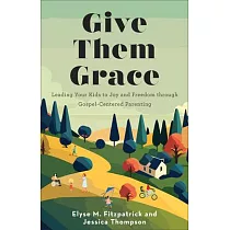 Give Them Grace： Leading Your Kids to Joy and Freedom Through Gospel─Centered Parenting