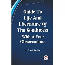 Guide To Life And Literature Of The Southwest With A Few Observations