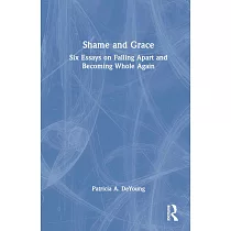 Shame and Grace： Six Essays on Falling Apart and Becoming Whole Again