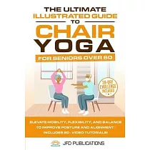 The Ultimate Illustrated Guide to Chair Yoga for Seniors Over 60： Elevate Mobility， Flexibility， and Balance to Improve Posture and Alignment Includes