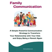 Family Communication： A Simple Powerful Communication Strategy to Transform Your Relationship with Your Kids and Enjoy Being a Parent Again