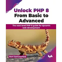 Unlock PHP 8： From Basic to Advanced： From Basic to Advanced： The next─level PHP 8 guide for dynamic web development (English Editio